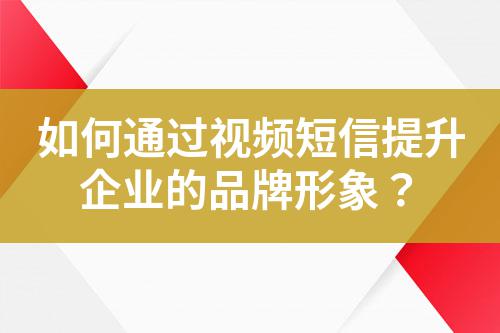 如何通過視頻短信提升企業的品牌形象?