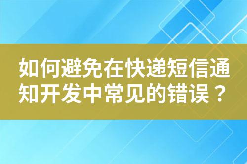 如何避免在快遞短信通知開發(fā)中常見的錯(cuò)誤?