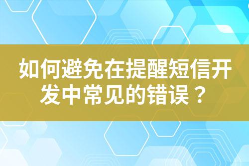 如何避免在提醒短信開發中常見的錯誤?