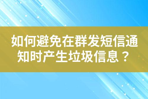 如何避免在群發短信通知時產生垃圾信息?
