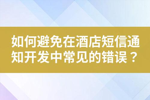 如何避免在酒店短信通知開發中常見的錯誤?