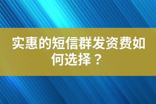 實惠的短信群發資費如何選擇？