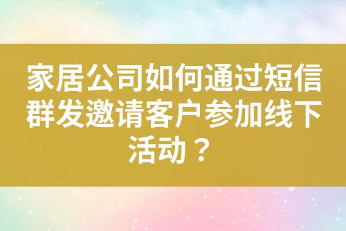 家居公司如何通過短信群發邀請客戶參加線下活動?