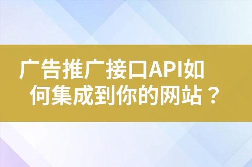 廣告推廣接口API如何集成到你的網站?