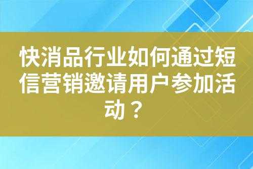 快消品行業如何通過短信營銷邀請用戶參加活動？