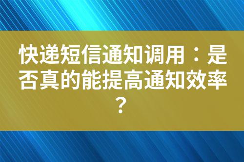 快遞短信通知調用：是否真的能提高通知效率？