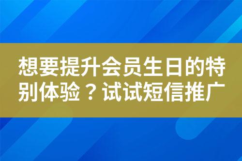 想要提升會員生日的特別體驗?試試短信推廣