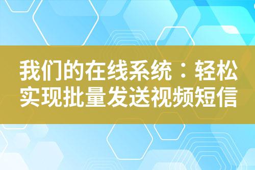 我們的在線系統:輕松實現批量發送視頻短信