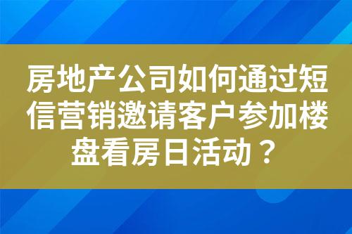 房地產公司如何通過短信營銷邀請客戶參加樓盤看房日活動?