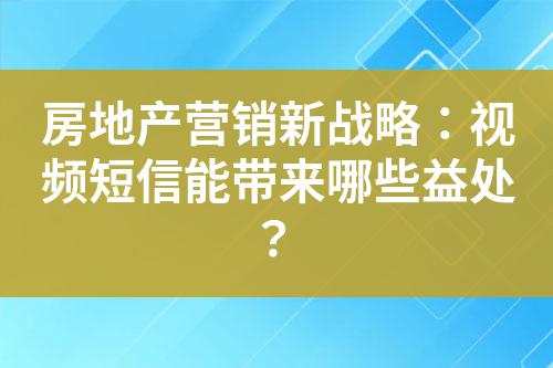 房地產營銷新戰略:視頻短信能帶來哪些益處?