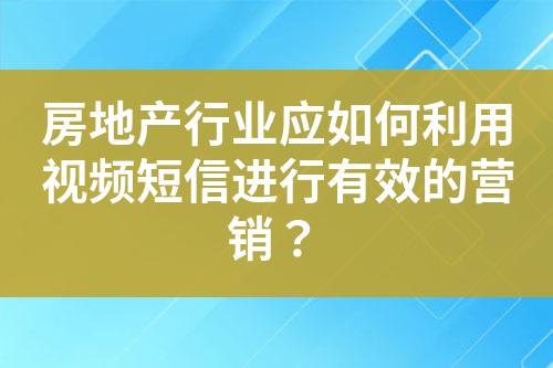 房地產行業應如何利用視頻短信進行有效的營銷?
