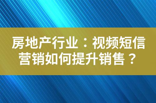 房地產行業:視頻短信營銷如何提升銷售?
