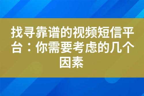 找尋靠譜的視頻短信平臺:你需要考慮的幾個因素