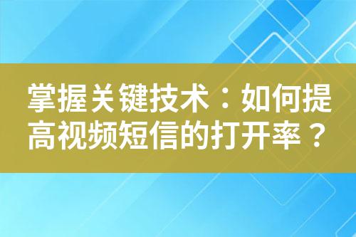 掌握關鍵技術:如何提高視頻短信的打開率?