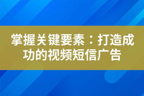 掌握關鍵要素:打造成功的視頻短信廣告