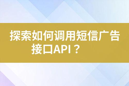 探索如何調用短信廣告接口API?
