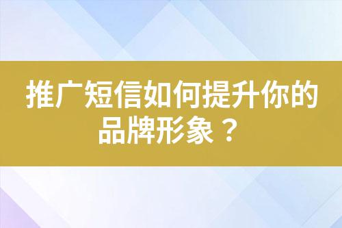 推廣短信如何提升你的品牌形象?