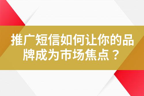 推廣短信如何讓你的品牌成為市場焦點？