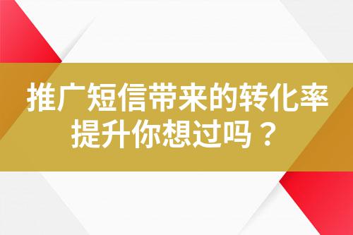 推廣短信帶來的轉化率提升你想過嗎?