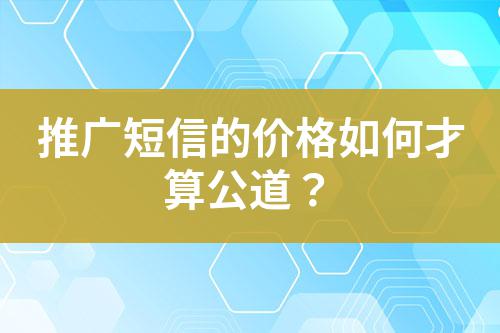 推廣短信的價(jià)格如何才算公道?