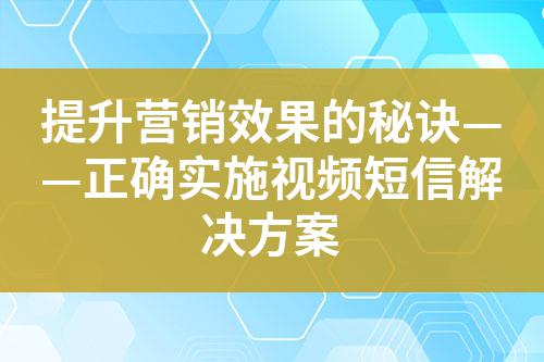 提升營(yíng)銷效果的秘訣——正確實(shí)施視頻短信解決方案