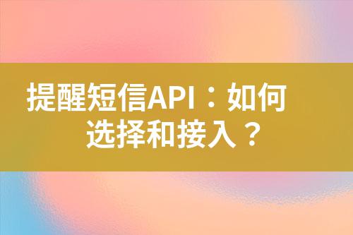 提醒短信API:如何選擇和接入?