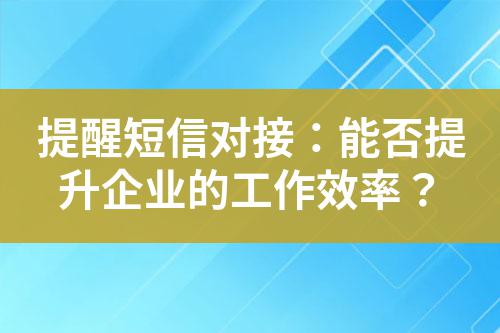 提醒短信對接：能否提升企業的工作效率？