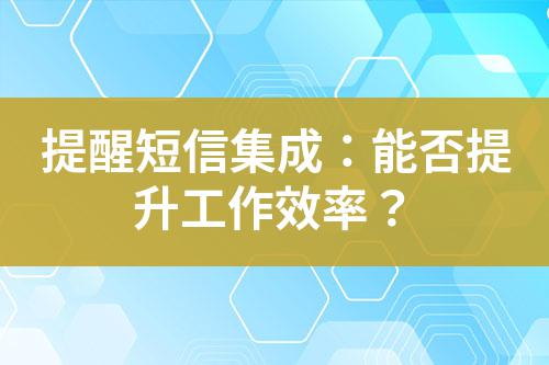 提醒短信集成:能否提升工作效率?