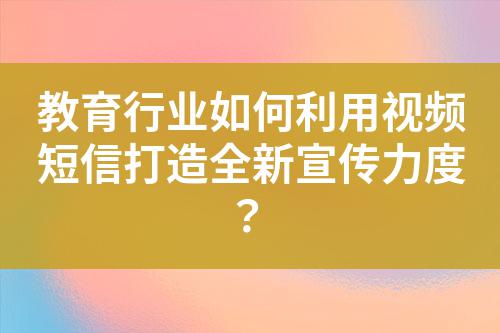 教育行業(yè)如何利用視頻短信打造全新宣傳力度?