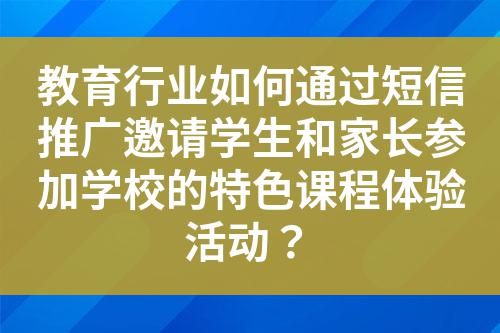 教育行業如何通過短信推廣邀請學生和家長參加學校的特色課程體驗活動？