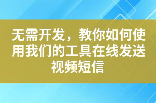 無需開發，教你如何使用我們的工具在線發送視頻短信