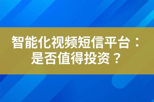 智能化視頻短信平臺:是否值得投資?