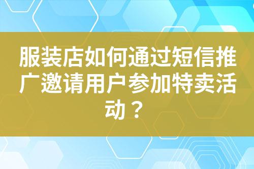 服裝店如何通過短信推廣邀請用戶參加特賣活動？