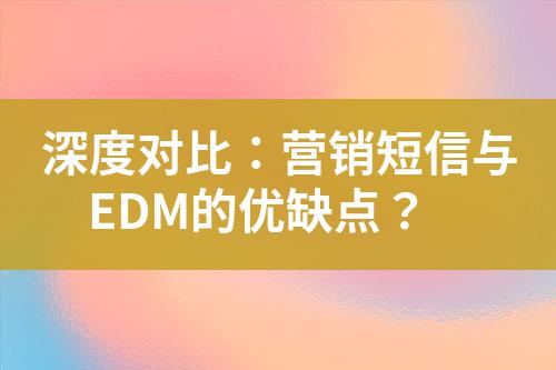 深度對比：營銷短信與EDM的優(yōu)缺點？