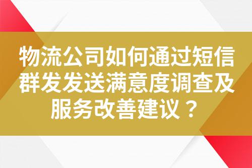 物流公司如何通過短信群發(fā)發(fā)送滿意度調(diào)查及服務(wù)改善建議?