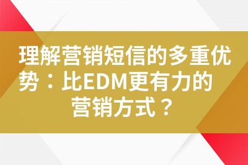 理解營銷短信的多重優勢:比EDM更有力的營銷方式?