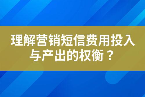 理解營銷短信費用投入與產出的權衡？