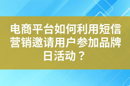 電商平臺(tái)如何利用短信營(yíng)銷邀請(qǐng)用戶參加品牌日活動(dòng)?
