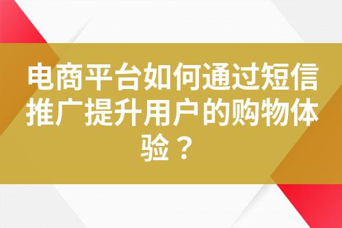 電商平臺如何通過短信推廣提升用戶的購物體驗?