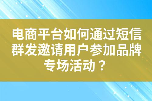 電商平臺如何通過短信群發邀請用戶參加品牌專場活動?