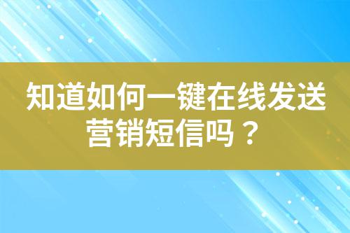 知道如何一鍵在線發送營銷短信嗎?