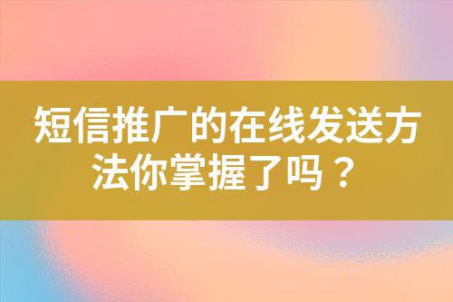 短信推廣的在線發(fā)送方法你掌握了嗎?