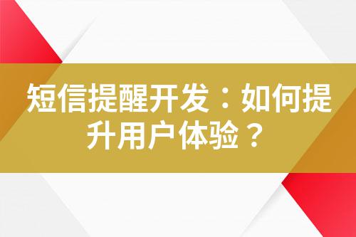 短信提醒開(kāi)發(fā)：如何提升用戶(hù)體驗(yàn)？