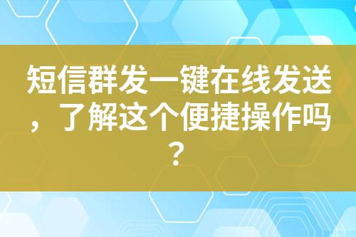 短信群發(fā)一鍵在線發(fā)送,了解這個(gè)便捷操作嗎?