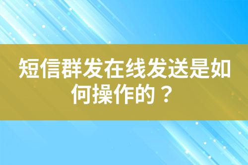 短信群發在線發送是如何操作的?