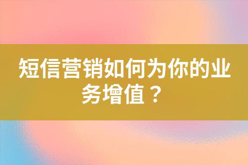 短信營銷如何為你的業務增值?