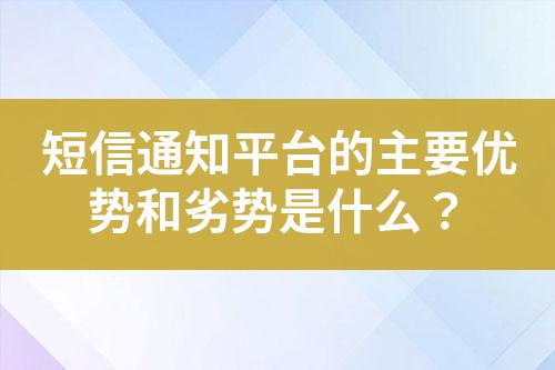 短信通知平臺的主要優勢和劣勢是什么?
