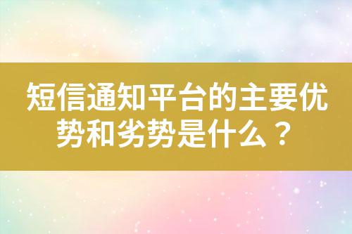 短信通知平臺的主要優勢和劣勢是什么?