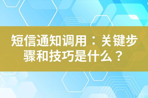 短信通知調(diào)用:關(guān)鍵步驟和技巧是什么?