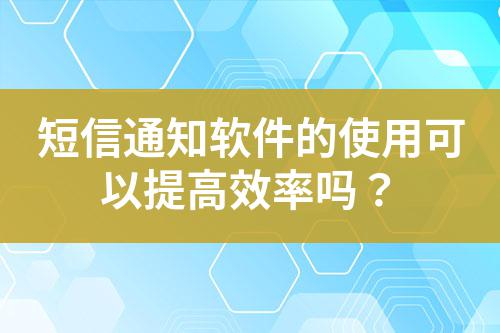 短信通知軟件的使用可以提高效率嗎?